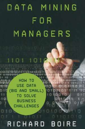 Data Mining for Managers: How to Use Data (Big and Small) to Solve Business Challenges de R. Boire