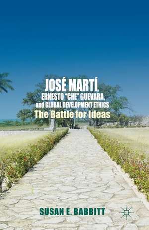 José Martí, Ernesto “Che” Guevara, and Global Development Ethics: The Battle for Ideas de S. Babbitt