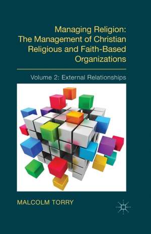 Managing Religion: The Management of Christian Religious and Faith-Based Organizations: Volume 2: External Relationships de Malcolm Torry