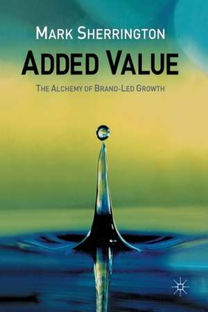 Added Value: The Alchemy of Brand-Led Growth de M. Sherrington