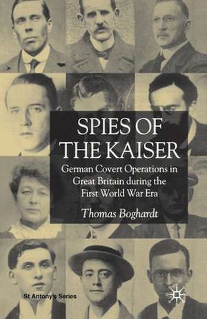 Spies of the Kaiser: German Covert Operations in Great Britain During the First World War Era de T. Boghardt