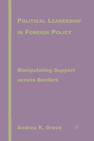 Political Leadership in Foreign Policy: Manipulating Support across Borders de A. Grove