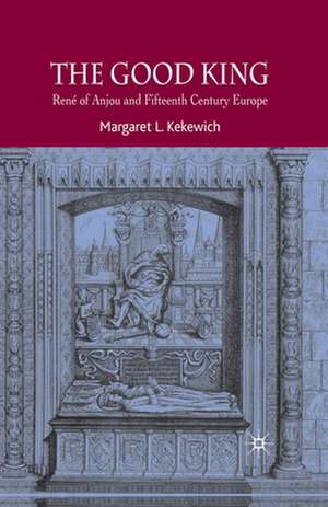 The Good King: René of Anjou and Fifteenth Century Europe de Margaret L. Kekewich