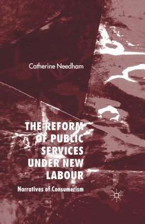 The Reform of Public Services Under New Labour: Narratives of Consumerism de C. Needham