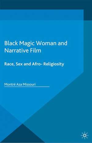 Black Magic Woman and Narrative Film: Race, Sex and Afro-Religiosity de Montré Aza Missouri