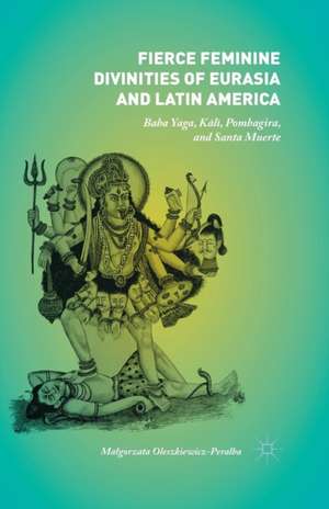 Fierce Feminine Divinities of Eurasia and Latin America: Baba Yaga, Kālī, Pombagira, and Santa Muerte de Małgorzata Oleszkiewicz-Peralba