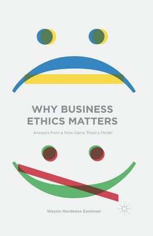 Why Business Ethics Matters: Answers from a New Game Theory Model de Wayne Nordness Eastman