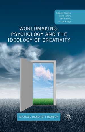 Worldmaking: Psychology and the Ideology of Creativity de Michael Hanchett Hanson