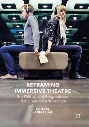 Reframing Immersive Theatre: The Politics and Pragmatics of Participatory Performance de James Frieze