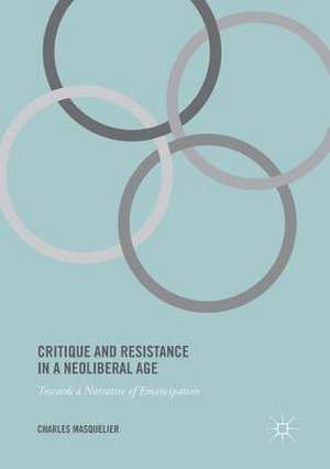 Critique and Resistance in a Neoliberal Age: Towards a Narrative of Emancipation de Charles Masquelier