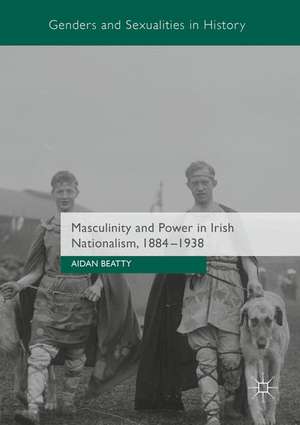 Masculinity and Power in Irish Nationalism, 1884-1938 de Aidan Beatty