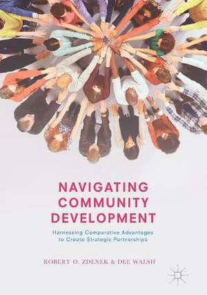 Navigating Community Development: Harnessing Comparative Advantages to Create Strategic Partnerships de Robert O. Zdenek