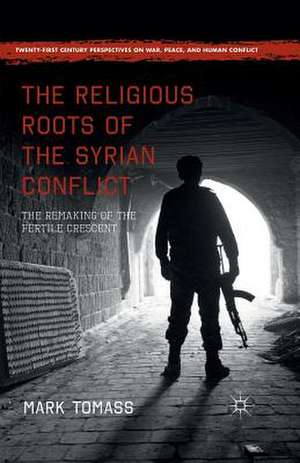 The Religious Roots of the Syrian Conflict: The Remaking of the Fertile Crescent de Mark Tomass