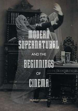 The Modern Supernatural and the Beginnings of Cinema de Murray Leeder