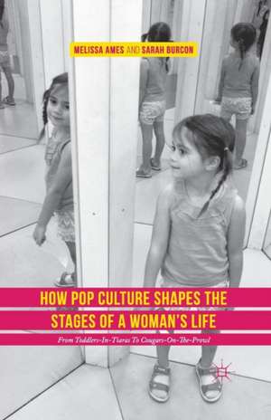 How Pop Culture Shapes the Stages of a Woman's Life: From Toddlers-in-Tiaras to Cougars-on-the-Prowl de Melissa Ames