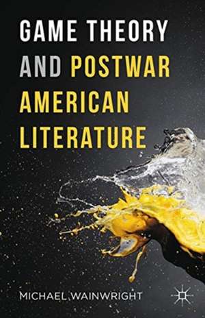 Game Theory and Postwar American Literature de Michael Wainwright