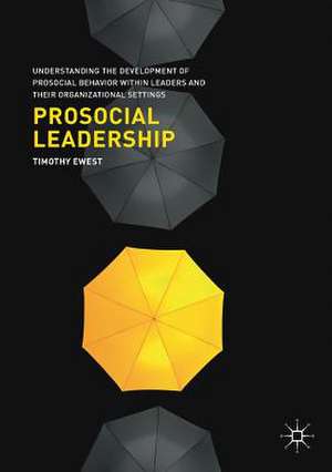 Prosocial Leadership: Understanding the Development of Prosocial Behavior within Leaders and their Organizational Settings de Timothy Ewest