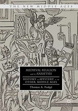 Medieval Religion and its Anxieties: History and Mystery in the Other Middle Ages de Thomas A. Fudgé