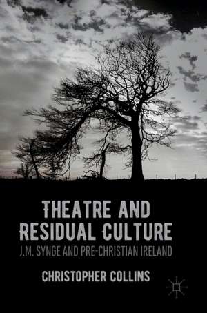 Theatre and Residual Culture: J.M. Synge and Pre-Christian Ireland de Christopher Collins