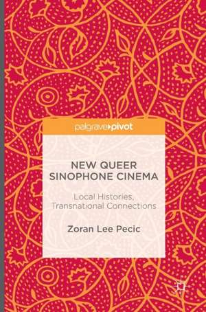 New Queer Sinophone Cinema: Local Histories, Transnational Connections de Zoran Lee Pecic