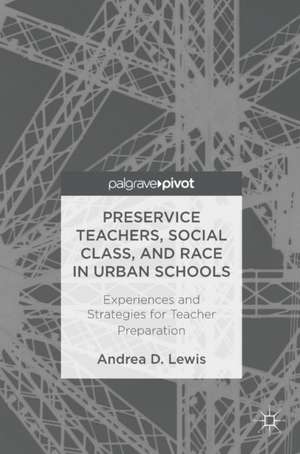 Preservice Teachers, Social Class, and Race in Urban Schools: Experiences and Strategies for Teacher Preparation de Andrea D. Lewis