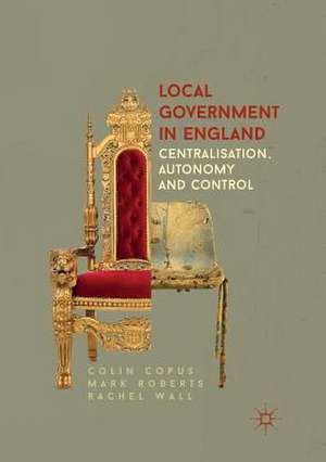 Local Government in England: Centralisation, Autonomy and Control de Colin Copus