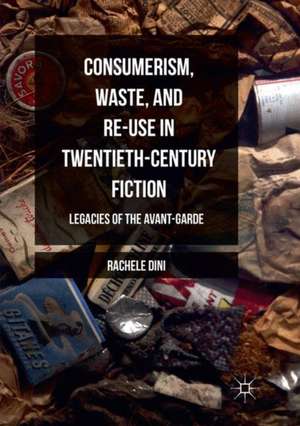 Consumerism, Waste, and Re-Use in Twentieth-Century Fiction: Legacies of the Avant-Garde de Rachele Dini