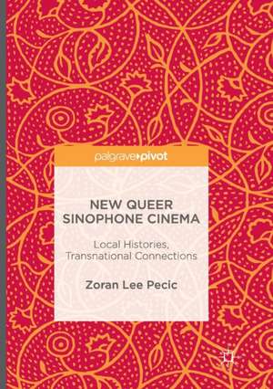 New Queer Sinophone Cinema: Local Histories, Transnational Connections de Zoran Lee Pecic