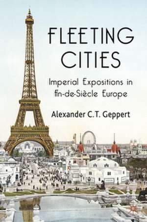 Fleeting Cities: Imperial Expositions in Fin-de-Siècle Europe de Alexander C.T. Geppert