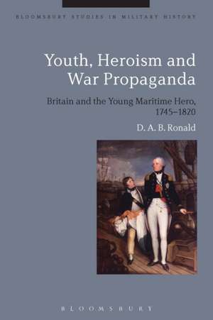 Youth, Heroism and War Propaganda: Britain and the Young Maritime Hero, 1745-1820 de D. A. B. Ronald