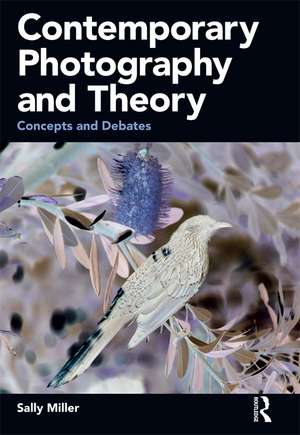 Contemporary Photography and Theory: Concepts and Debates de Sally Miller