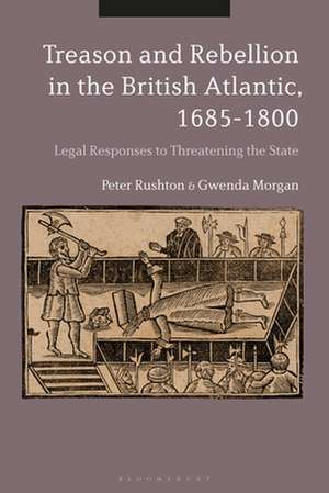 Treason and Rebellion in the British Atlantic, 1685-1800: Legal Responses to Threatening the State de Peter Rushton