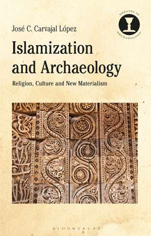 Islamization and Archaeology: Religion, Culture and New Materialism de Dr José C. Carvajal López