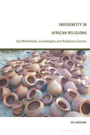 Indigeneity in African Religions: Oza Worldviews, Cosmologies and Religious Cultures de Dr Afe Adogame