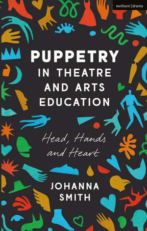 Puppetry in Theatre and Arts Education: Head, Hands and Heart de Johanna Smith