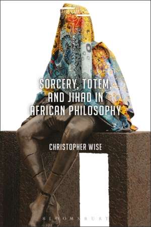 Sorcery, Totem, and Jihad in African Philosophy de Christopher Wise