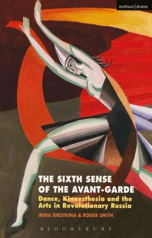 The Sixth Sense of the Avant-Garde: Dance, Kinaesthesia and the Arts in Revolutionary Russia de Irina Sirotkina