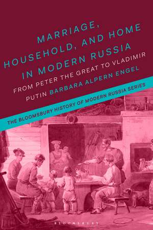 Marriage, Household, and Home in Modern Russia: From Peter the Great to Vladimir Putin de Professor Barbara Alpern Engel