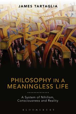 Philosophy in a Meaningless Life: A System of Nihilism, Consciousness and Reality de James Tartaglia