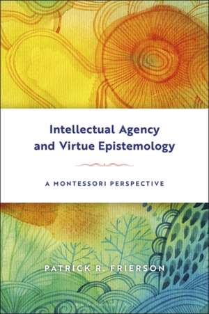 Intellectual Agency and Virtue Epistemology: A Montessori Perspective de Patrick Frierson