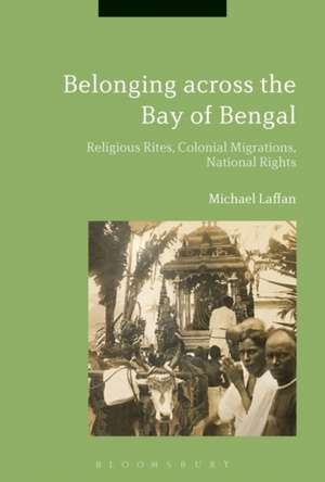 Belonging across the Bay of Bengal: Religious Rites, Colonial Migrations, National Rights de Michael Laffan