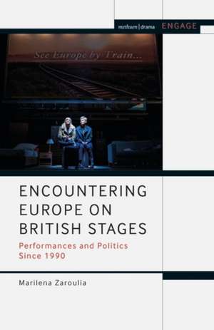 Encountering Europe on British Stages: Performances and Politics since 1990 de Marilena Zaroulia