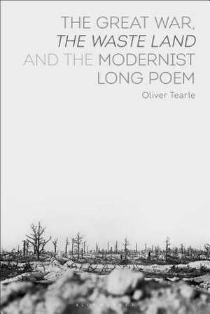 The Great War, The Waste Land and the Modernist Long Poem de Dr Oliver Tearle