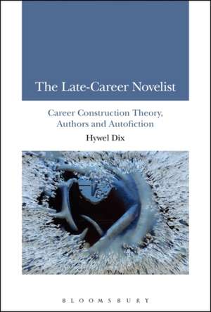 The Late-Career Novelist: Career Construction Theory, Authors and Autofiction de Dr Hywel Dix