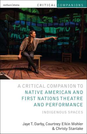 Critical Companion to Native American and First Nations Theatre and Performance: Indigenous Spaces de Jaye T. Darby