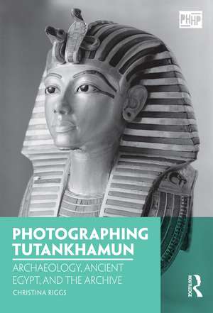 Photographing Tutankhamun: Archaeology, Ancient Egypt, and the Archive de Christina Riggs