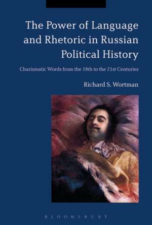 The Power of Language and Rhetoric in Russian Political History: Charismatic Words from the 18th to the 21st Centuries de Professor Emeritus Richard S. Wortman