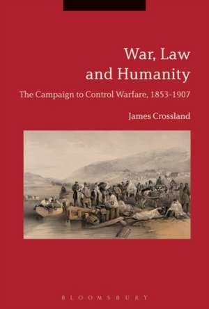 War, Law and Humanity: The Campaign to Control Warfare, 1853-1914 de Dr James Crossland