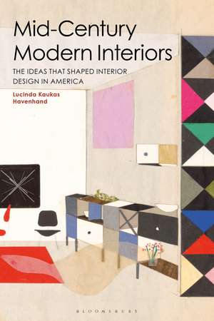 Mid-Century Modern Interiors: The Ideas that Shaped Interior Design in America de Lucinda Kaukas Havenhand