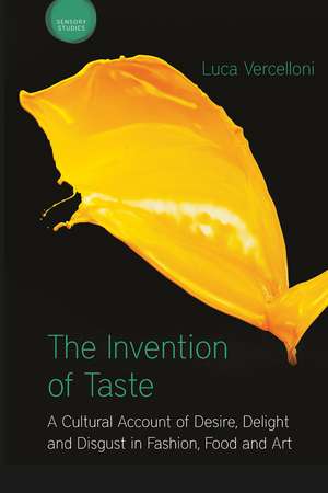 The Invention of Taste: A Cultural Account of Desire, Delight and Disgust in Fashion, Food and Art de Luca Vercelloni